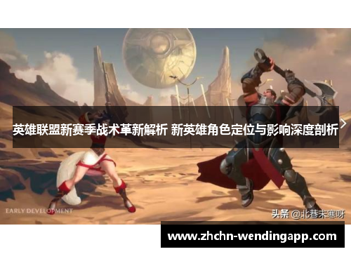 英雄联盟新赛季战术革新解析 新英雄角色定位与影响深度剖析 英雄联盟新赛季战术革新解析 新英雄角色定位与影响深度剖析