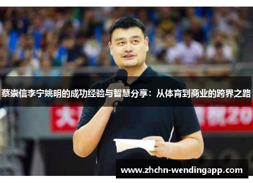 蔡崇信李宁姚明的成功经验与智慧分享:从体育到商业的跨界之路 蔡崇信李宁姚明的成功经验与智慧分享:从体育到商业的跨界之路