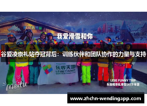 谷爱凌崇礼站夺冠背后：训练伙伴和团队协作的力量与支持