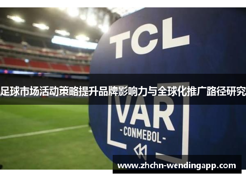 足球市场活动策略提升品牌影响力与全球化推广路径研究