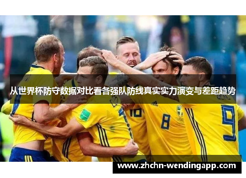 从世界杯防守数据对比看各强队防线真实实力演变与差距趋势