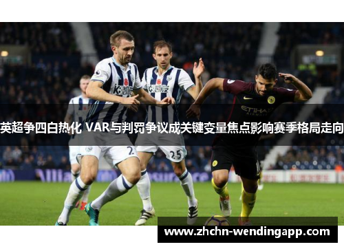 英超争四白热化 VAR与判罚争议成关键变量焦点影响赛季格局走向 英超争四白热化 VAR与判罚争议成关键变量焦点影响赛季格局走向