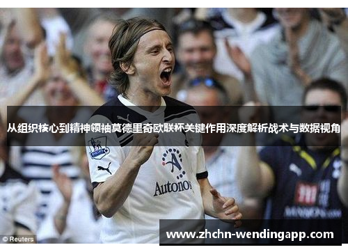 从组织核心到精神领袖莫德里奇欧联杯关键作用深度解析战术与数据视角
