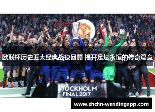 欧联杯历史五大经典战役回顾 揭开足坛永恒的传奇篇章