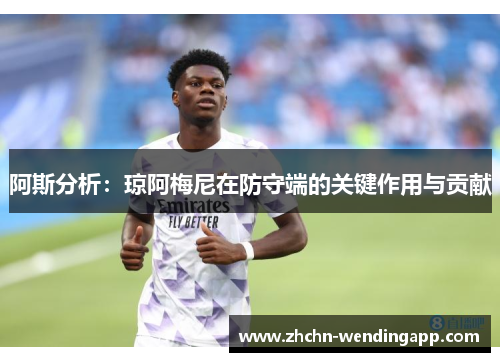阿斯分析：琼阿梅尼在防守端的关键作用与贡献