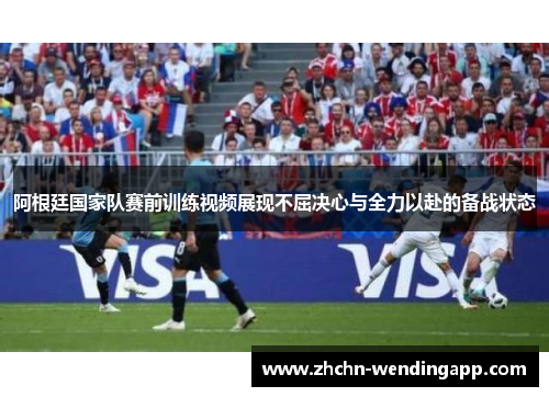 阿根廷国家队赛前训练视频展现不屈决心与全力以赴的备战状态 阿根廷国家队赛前训练视频展现不屈决心与全力以赴的备战状态
