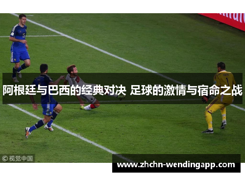 阿根廷与巴西的经典对决 足球的激情与宿命之战 阿根廷与巴西的经典对决 足球的激情与宿命之战
