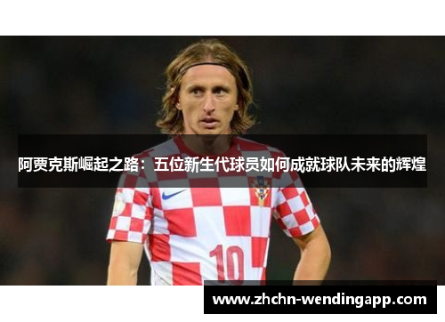 阿贾克斯崛起之路：五位新生代球员如何成就球队未来的辉煌