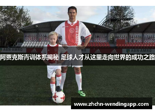 阿贾克斯青训体系揭秘 足球人才从这里走向世界的成功之路