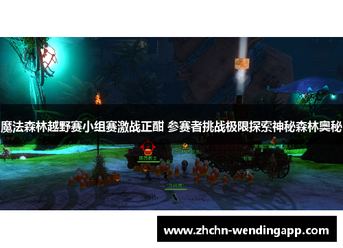 魔法森林越野赛小组赛激战正酣 参赛者挑战极限探索神秘森林奥秘