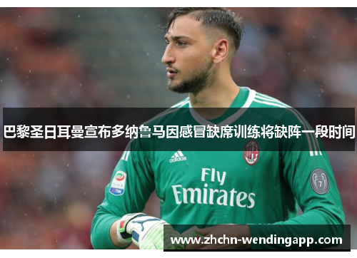 巴黎圣日耳曼宣布多纳鲁马因感冒缺席训练将缺阵一段时间