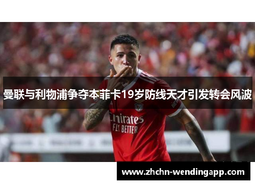 曼联与利物浦争夺本菲卡19岁防线天才引发转会风波