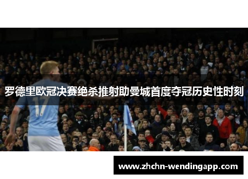 罗德里欧冠决赛绝杀推射助曼城首度夺冠历史性时刻