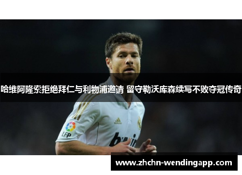 哈维阿隆索拒绝拜仁与利物浦邀请 留守勒沃库森续写不败夺冠传奇 哈维阿隆索拒绝拜仁与利物浦邀请 留守勒沃库森续写不败夺冠传奇