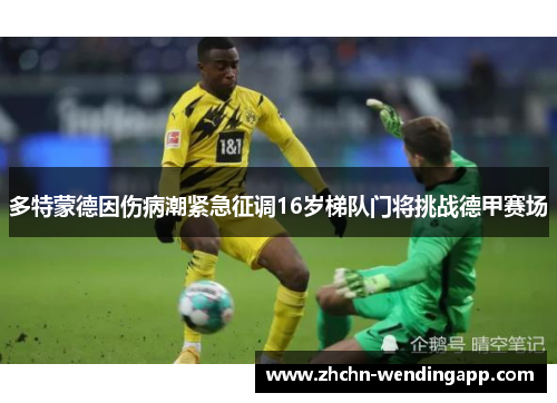 多特蒙德因伤病潮紧急征调16岁梯队门将挑战德甲赛场 多特蒙德因伤病潮紧急征调16岁梯队门将挑战德甲赛场
