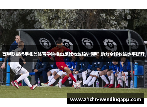西甲联盟携手北美体育学院推出足球教练培训课程 助力全球教练水平提升 西甲联盟携手北美体育学院推出足球教练培训课程 助力全球教练水平提升