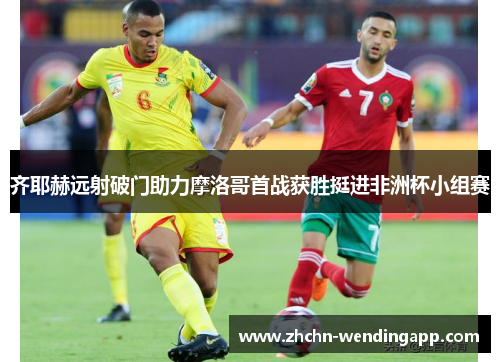 齐耶赫远射破门助力摩洛哥首战获胜挺进非洲杯小组赛
