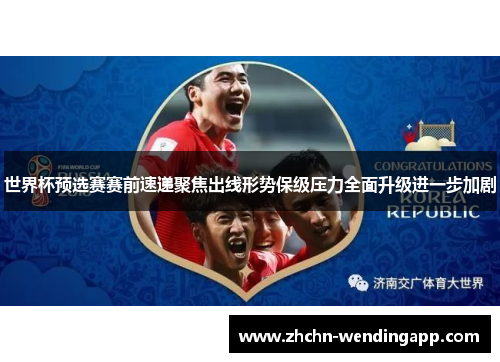 世界杯预选赛赛前速递聚焦出线形势保级压力全面升级进一步加剧