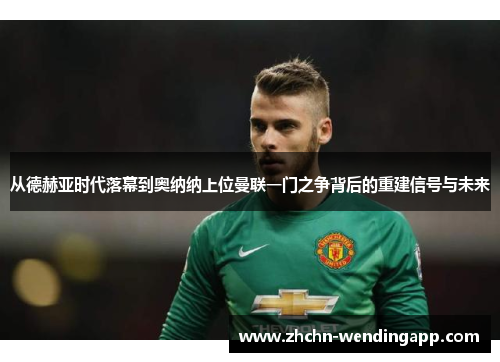 从德赫亚时代落幕到奥纳纳上位曼联一门之争背后的重建信号与未来 从德赫亚时代落幕到奥纳纳上位曼联一门之争背后的重建信号与未来