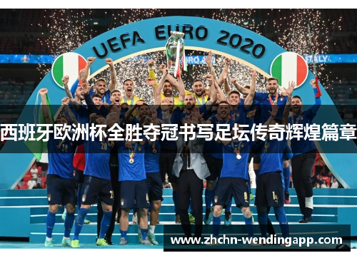 西班牙欧洲杯全胜夺冠书写足坛传奇辉煌篇章 西班牙欧洲杯全胜夺冠书写足坛传奇辉煌篇章